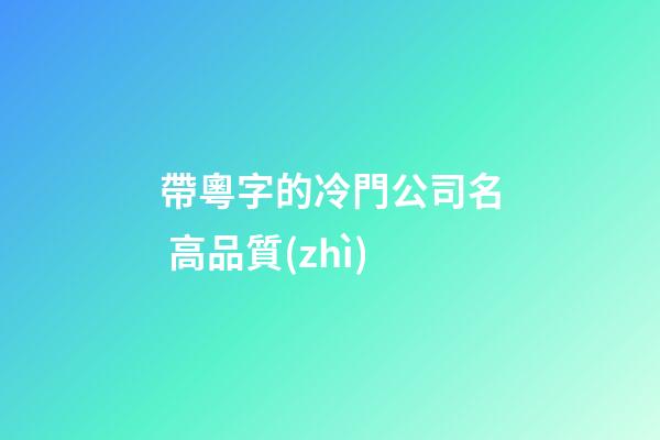 帶粵字的冷門公司名 高品質(zhì)-第1張-公司起名-玄機(jī)派